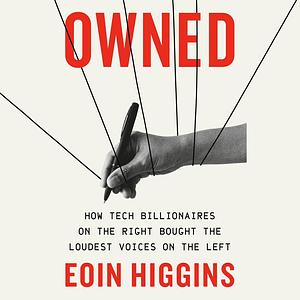 Owned: How Tech Billionaires on the Right Bought the Loudest Voices on the Left by Eoin Higgins