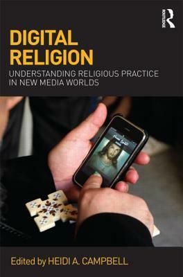 Digital Religion: Understanding Religious Practice in New Media Worlds by Heidi A. Campbell