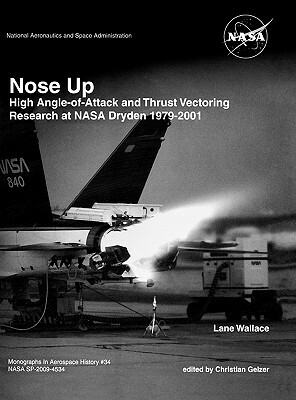 Nose Up: High Angle-of-Attack and Thrust Vectoring Research at NASA Dryden 1979-2001. Monograph in Aerospace History, No. 34, 2 by Lane Wallace, Christian Gelzer, Nasa History Division