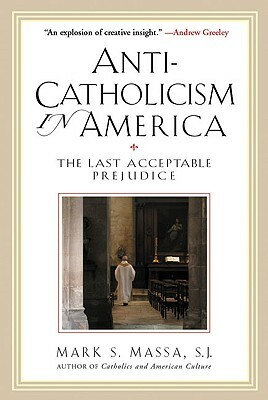 Anti-Catholicism in America: The Last Acceptable Prejudice by Mark S. Massa