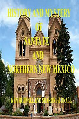 History and Mysteryof Santa Fe and Northern New Mexico by Ken Hudnall, Sharon Hudnall