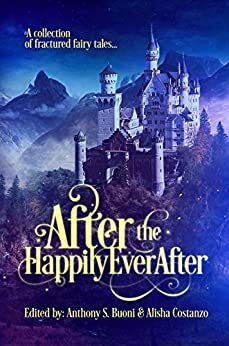 After the Happily Ever After: a Collection of Fractured Fairy Tales by Tiffany Michelle Brown, M. Regan, R.C. Mulhare, Matthew V. Brockmeyer, Dana Wright, K.T. Wagner, Jody Sollazzo, Edward Cooke, Anthony S. Buoni, Alisha Costanzo, Lorraine Sharma Nelson, Daniel Hale, Linda G. Hill, Candace Gleave, M.T. DeSantis, Claire Davon, Rohit Sawant