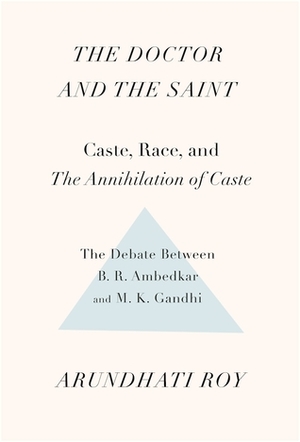 The Doctor and the Saint: Caste, Race, and Annihilation of Caste, the Debate Between B.R. Ambedkar and M.K. Gandhi by Arundhati Roy