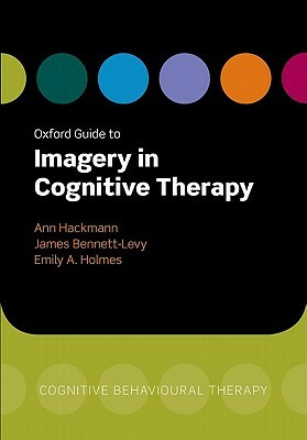 Oxford Guide to Imagery in Cognitive Therapy by Emily A. Holmes, James Bennett-Levy, Ann Hackmann