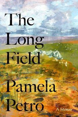 The Long Field - A Memoir, Wales, and the Presence of Absence by Pamela Petro