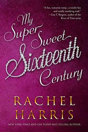 My Super Sweet Sixteenth Century: A Sweet YA/Time Travel Romance by Rachel Harris