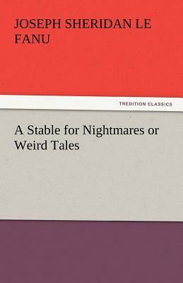 A Stable for Nightmares or Weird Tales by J. Sheridan Le Fanu