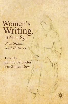 Women's Writing, 1660-1830: Feminisms and Futures by Jennie Batchelor, Gillian Dow
