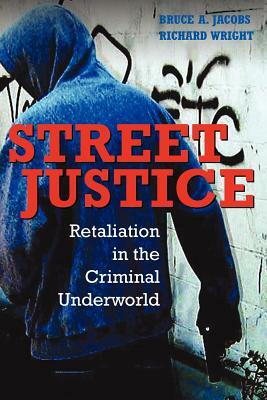 Street Justice: Retaliation in the Criminal Underworld by Richard Wright, Bruce A. Jacobs