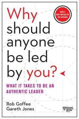 Why Should Anyone Be Led by You? with a New Preface by the Authors: What It Takes to Be an Authentic Leader by Gareth Jones, Rob Goffee