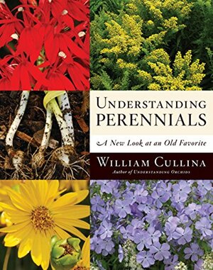 Understanding Perennials: A New Look at an Old Favorite by William Cullina