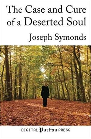 The Case and Cure of a Deserted Soul: A Treatise Concerning the Nature, Kinds, Degrees, Symptoms, Causes, Cure of, and Mistakes About Spiritual Desertions. by Joseph Symonds, Gerald Mick