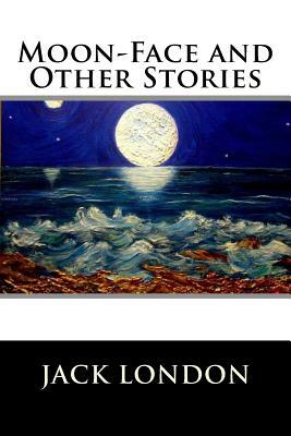Moon-Face and Other Stories by Jack London