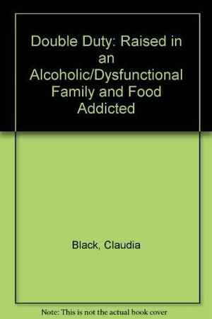 Double Duty, Dual Identity: Raised In An Alcoholic/Dysfunctional Family And Food Addicted by Claudia Black
