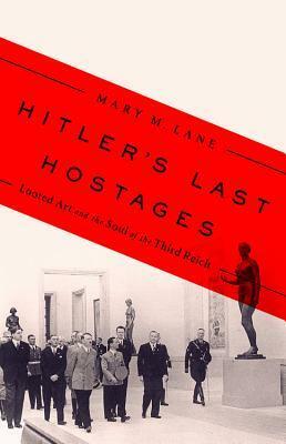 Hitler's Last Hostages: Looted Art and the Soul of the Third Reich by Mary M. Lane