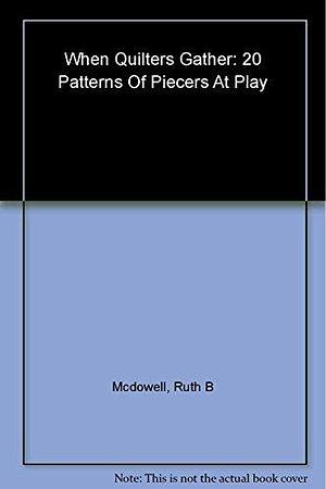 When Quilters Gather: 20 Patterns of Piecers at Play by Ruth B. McDowell