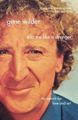 Kiss Me Like a Stranger: My Search for Love and Art by Gene Wilder