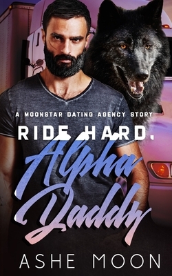Ride Hard, Alpha Daddy: A Moonstar Dating Agency Novel by Ashe Moon