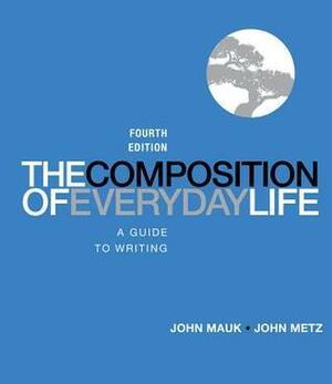 The Composition of Everyday Life: A Guide to Writing by John Metz, John Mauk