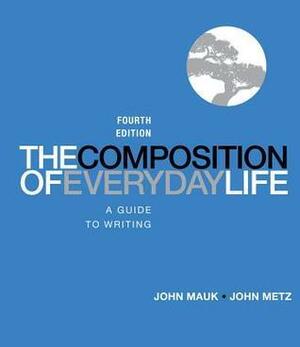 The Composition of Everyday Life: A Guide to Writing by John Mauk, John Metz