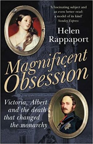 Magnificent Obsession: Victoria, Albert and the Death That Changed the Monarchy by Helen Rappaport