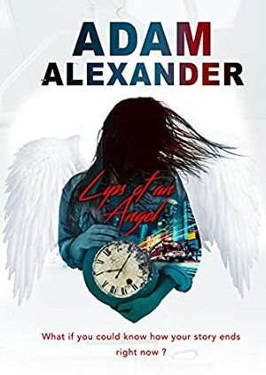 Lips of an Angel: What if you could know how your story ends, right now? by Adam Alexander