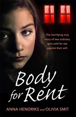 Body for Rent: The Terrifying True Story of Two Ordinary Girls Sold for Sex Against Their Will by Anna Hendriks, Olivia Smit