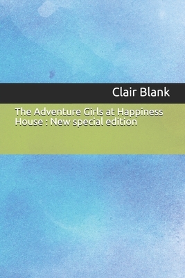 The Adventure Girls at Happiness House: New special edition by Clair Blank