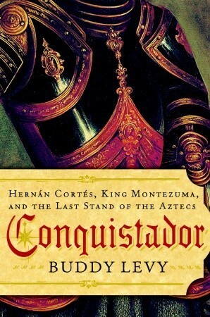 Conquistador: Hernán Cortés, King Montezuma, and the Last Stand of the Aztecs by Buddy Levy