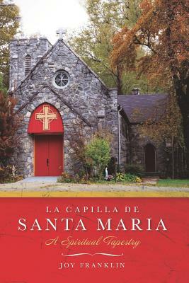 La Capilla de Santa Maria: A Spiritual Tapestry by Joy Franklin