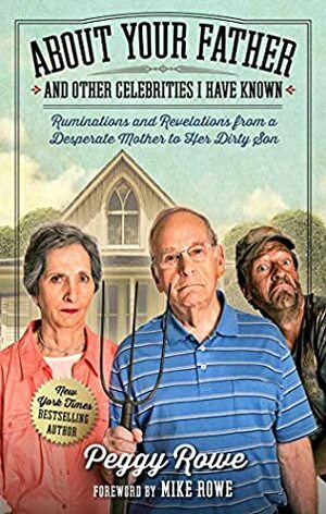 About Your Father and Other Celebrities I Have Known: Ruminations and Revelations from a Desperate Mother to Her Dirty Son by Peggy Rowe, Mike Rowe