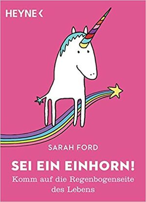 Sei ein Einhorn!: Komm auf die Regenbogenseite des Lebens by Sarah Ford