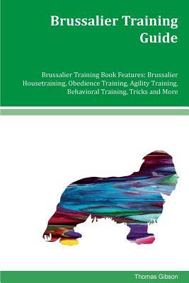 Brussalier Training Guide Brussalier Training Book Features: Brussalier Housetraining, Obedience Training, Agility Training, Behavioral Training, Tric by Thomas Gibson