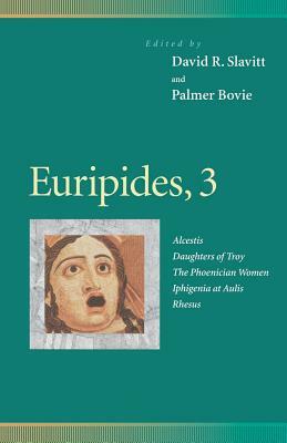 Euripides, 3: Alcestis, Daughters of Troy, the Phoenician Women, Iphigenia at Aulis, Rhesus by 