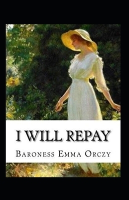 Baroness Emma Orczy: I Will Repay-Original Edition(Annotated) by Baroness Orczy