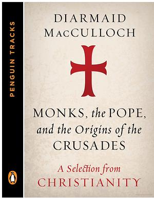 Monks, the Pope, and the Origins of the Crusades: A Selection from Christianity by Diarmaid MacCulloch