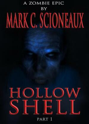 Hollow Shell: A Zombie Epic - Part One by Mark C. Scioneaux