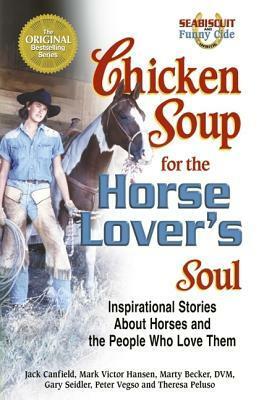 Chicken Soup For The Horse Lover's Soul: Inspirational Stories About Horses and the People Who Love Them by Marty Becker, Mark Victor Hansen, Jack Canfield