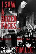 I Saw a Dozen Faces... and I Rocked Them All: The Diary of a Never Was by Tim Lee