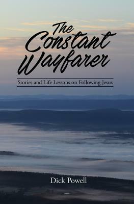 The Constant Wayfarer: Stories and Life Lessons on Following Jesus by Dick Powell