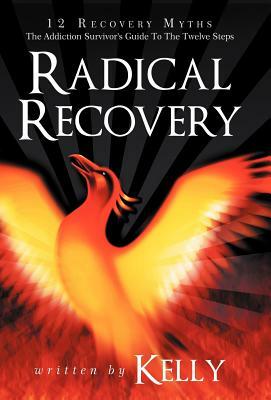 Radical Recovery: 12 Recovery Myths: The Addiction Survivor's Guide to the Twelve Steps by Chuck Kelly