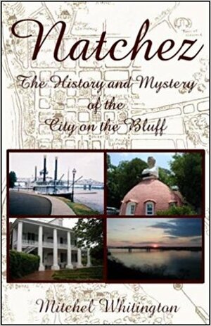 Natchez: The History & Mystery Of The City On The Bluff by Mitchel Whitington