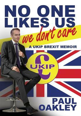 No One Likes Us, We Don't Care: A Ukip Brexit Memoir by Paul Oakley