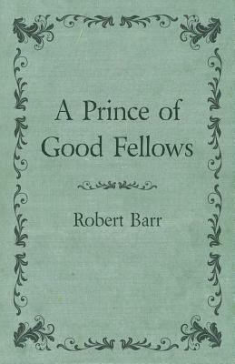 A Prince of Good Fellows by Robert Barr