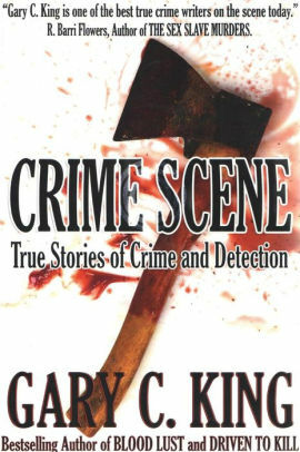 Crime Scene: True Stories of Crime and Detection by Gary C. King