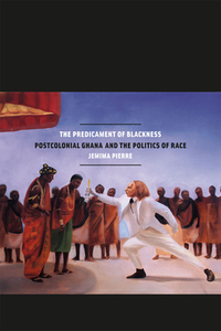 The Predicament of Blackness: Postcolonial Ghana and the Politics of Race by Jemima Pierre