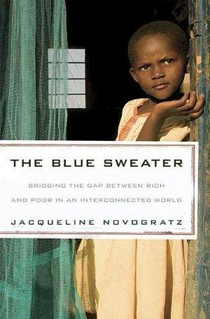 The Blue Sweater: Bridging the Gap between Rich and Poor in an Interconnected World by Jacqueline Novogratz, Jacqueline Novogratz