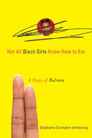 Not All Black Girls Know How to Eat: A Story of Bulimia by Stephanie Covington Armstrong