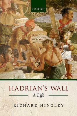 Hadrian's Wall: A Life by Richard Hingley