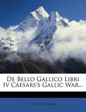 de Bello Gallico Libri IV Caesars's Gallic War... by Julius Caesar